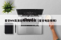 星空MV高清在线观看免费（星空电影视频）