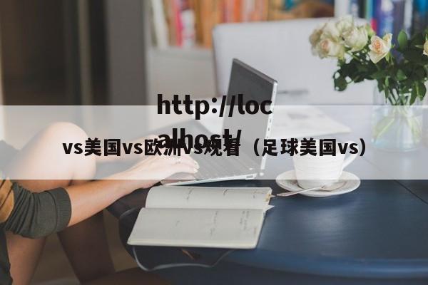 vs美国vs欧洲vs观看(足球美国vs)